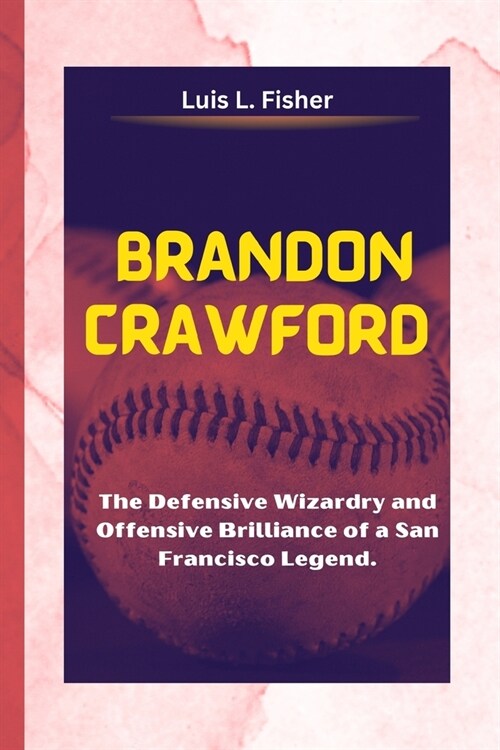 Brandon Crawford: The Defensive Wizardry and Offensive Brilliance of a San Francisco Legend. (Paperback)