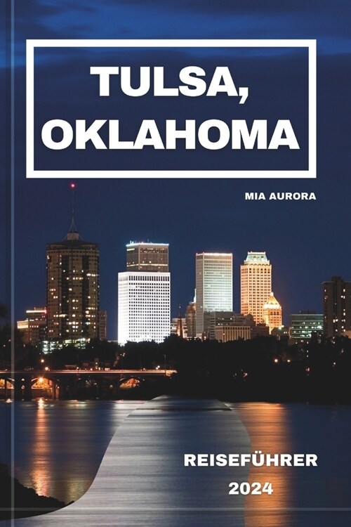 Tulsa, Oklahoma Reisef?rer 2024: Ein Insider-Leitfaden f? das Land des Reichtums und der Vielfalt (Paperback)