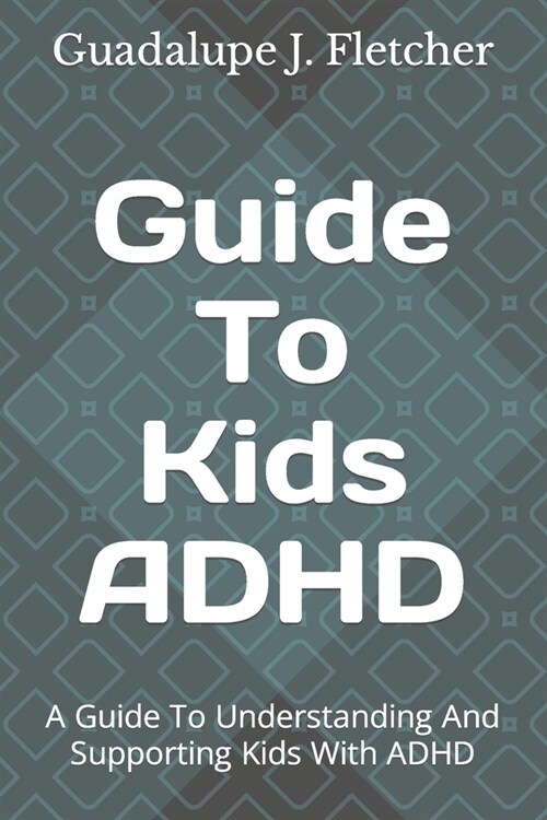 Guide To Kids ADHD: A Guide To Understanding And Supporting Kids With ADHD (Paperback)