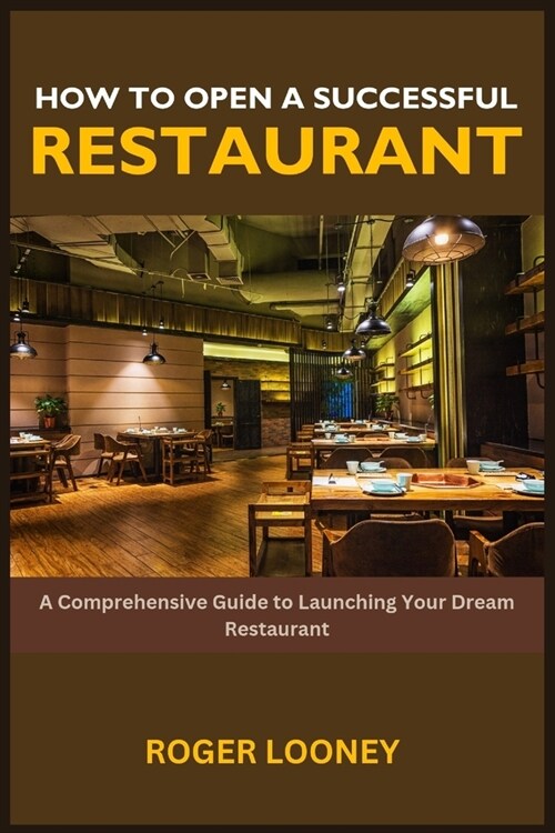 How to Open a Successful Restaurant: A Comprehensive Guide to Launching Your Dream Restaurant (Paperback)