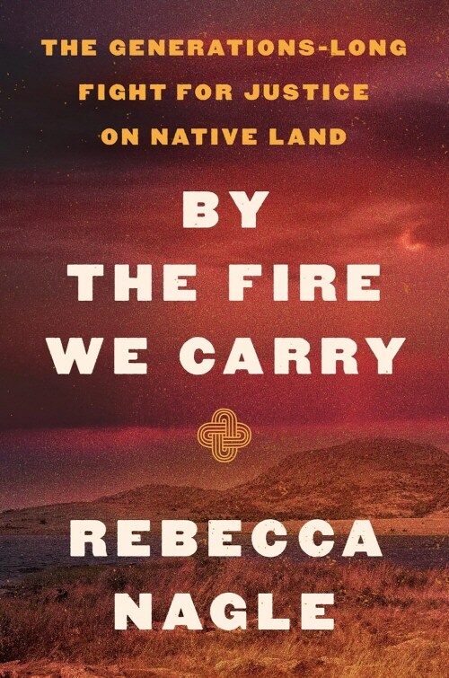 By the Fire We Carry: The Generations-Long Fight for Justice on Native Land (Hardcover)