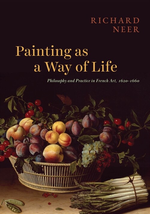 Painting as a Way of Life: Philosophy and Practice in French Art, 1620-1660 (Hardcover)