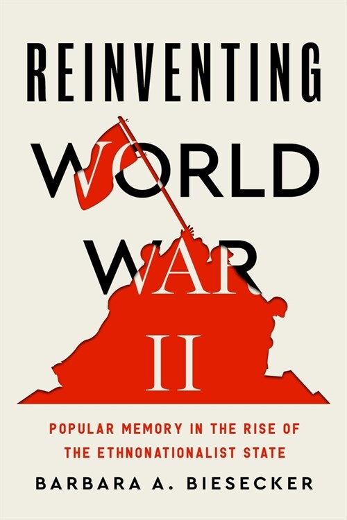 Reinventing World War II: Popular Memory in the Rise of the Ethnonationalist State (Hardcover)