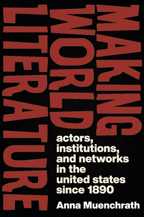Making World Literature: Actors, Institutions, and Networks in the United States Since 1890 (Paperback)