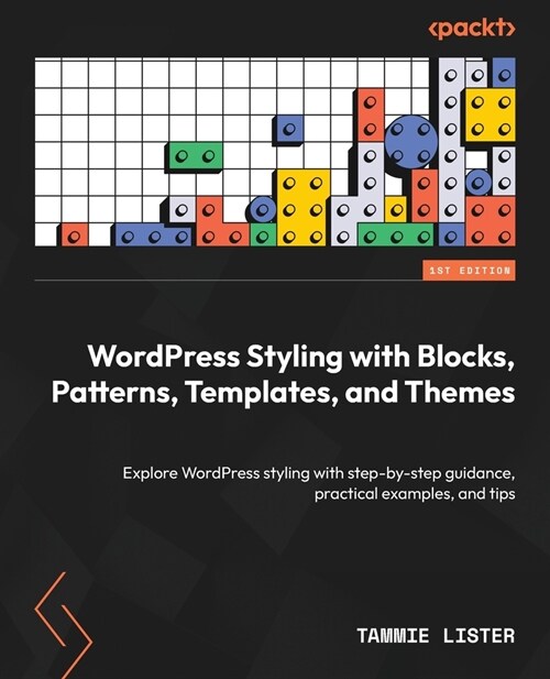 WordPress Styling with Blocks, Patterns, Templates, and Themes: Explore WordPress styling with step-by-step guidance, practical examples, and tips (Paperback)