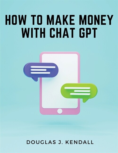 How to Make Money with Chat GPT: A Step-by-Step Guide to Financial Success (Paperback)