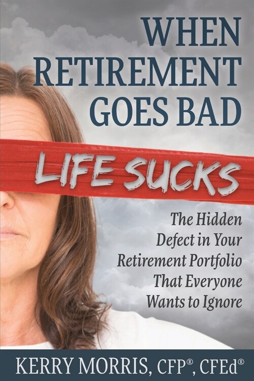 When Retirement Goes Bad Life Sucks: The Hidden Defect in Your Retirement Portfolio That Everyone Wants to Ignore (Paperback)