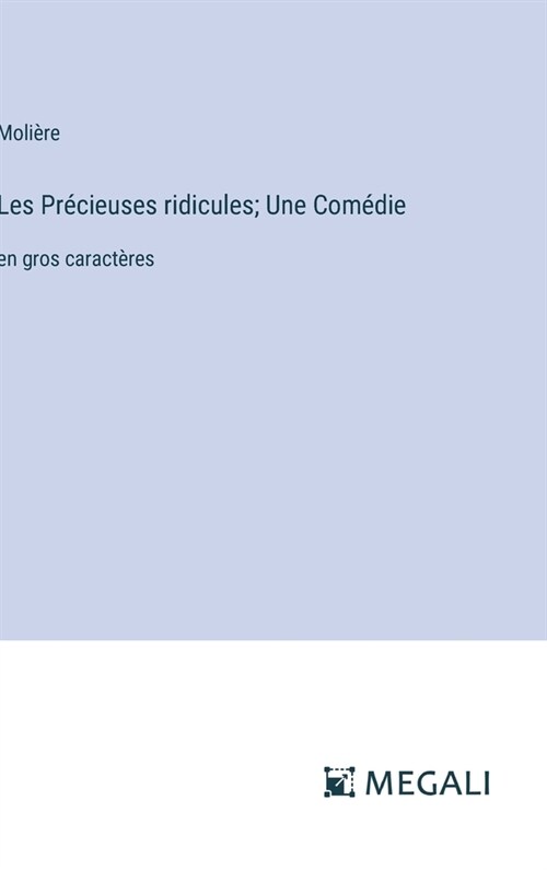 Les Pr?ieuses ridicules; Une Com?ie: en gros caract?es (Hardcover)