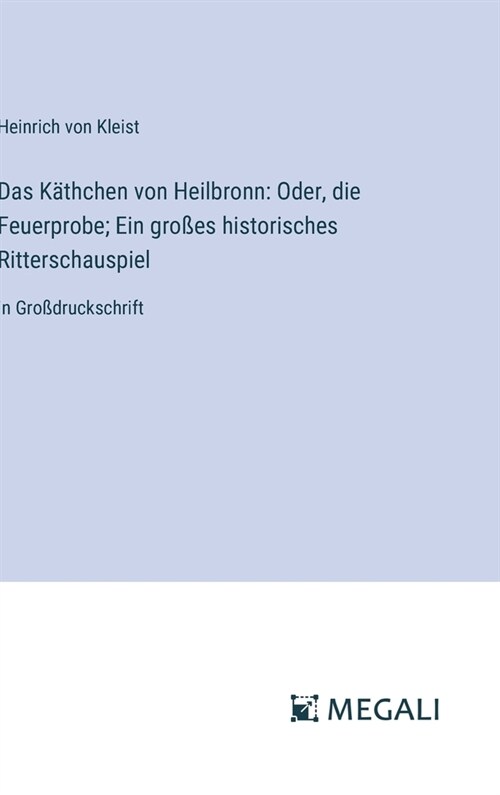 Das K?hchen von Heilbronn: Oder, die Feuerprobe; Ein gro?s historisches Ritterschauspiel: in Gro?ruckschrift (Hardcover)