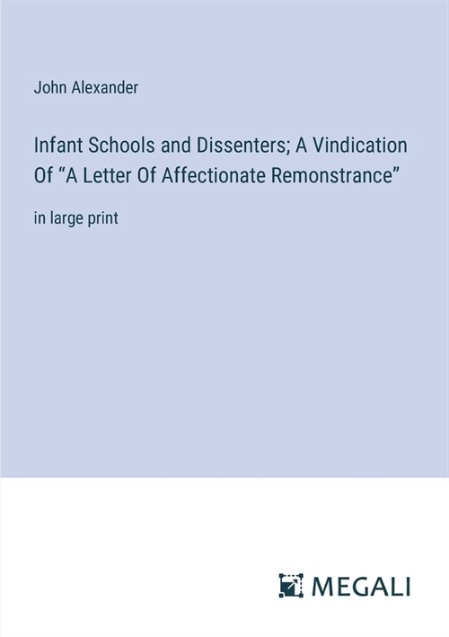 Infant Schools and Dissenters; A Vindication Of A Letter Of Affectionate Remonstrance: in large print (Paperback)