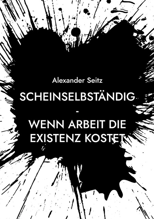 Scheinselbst?dig: Wenn Arbeit die Existenz kostet (Paperback)