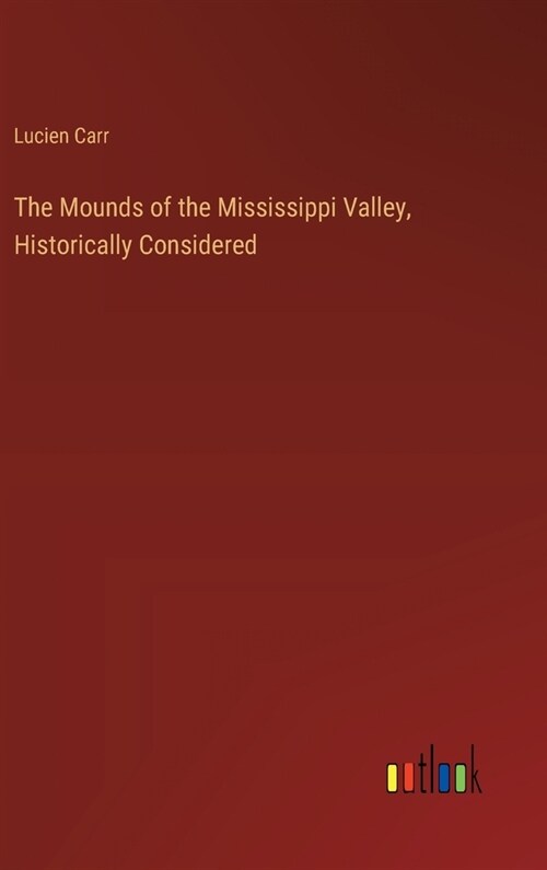 The Mounds of the Mississippi Valley, Historically Considered (Hardcover)