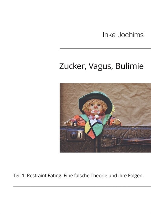 Zucker, Vagus, Bulimie: Teil 1: Restraint Eating: Eine falsche Theorie und ihre Folgen (Paperback)