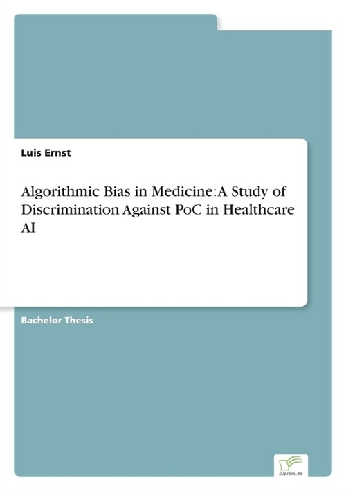Algorithmic Bias in Medicine: A Study of Discrimination Against PoC in Healthcare AI (Paperback)