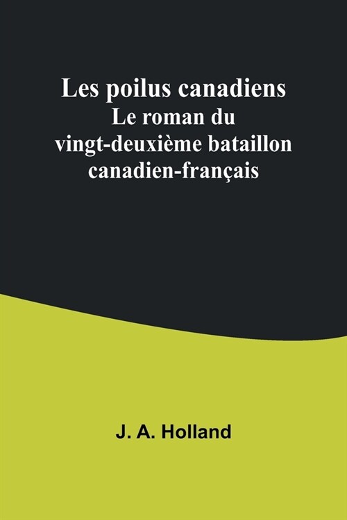 Les poilus canadiens: Le roman du vingt-deuxi?e bataillon canadien-fran?is (Paperback)