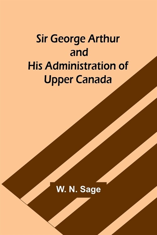 Sir George Arthur and His Administration of Upper Canada (Paperback)
