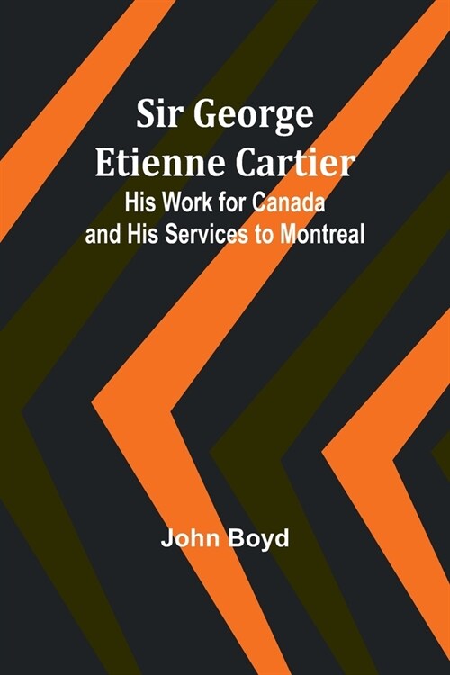 Sir George Etienne Cartier: His Work for Canada and His Services to Montreal (Paperback)