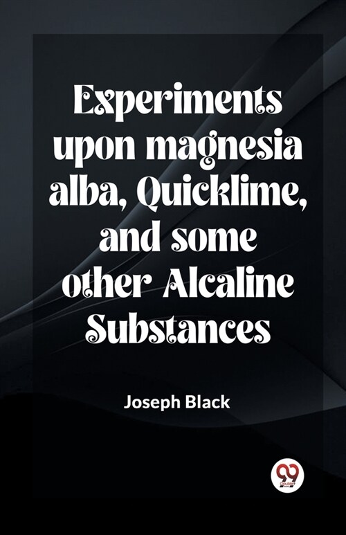 Experiments Upon Magnesia Alba, Quicklime, And Some Other Alcaline Substances (Paperback)