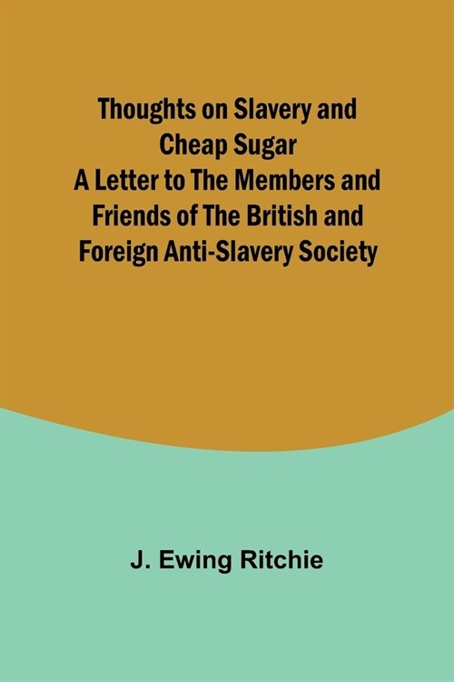Thoughts on Slavery and Cheap Sugar A Letter to the Members and Friends of the British and Foreign Anti-Slavery Society (Paperback)