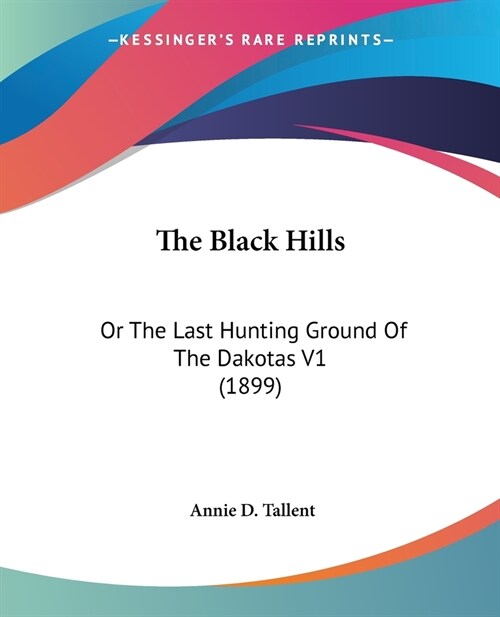 The Black Hills: Or The Last Hunting Ground Of The Dakotas V1 (1899) (Paperback)