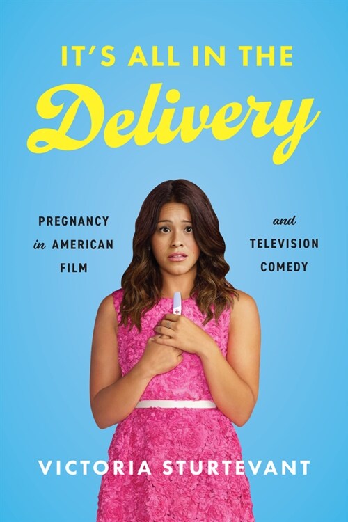Its All in the Delivery: Pregnancy in American Film and Television Comedy (Paperback)