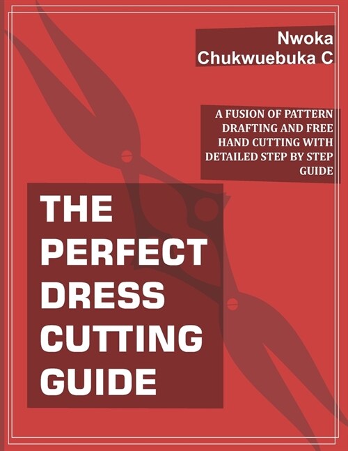 The Perfect Dress Cutting Guide: A Fusion of Pattern Drafting and Free Hand Cutting with Detailed Step by Step Guide (Paperback)
