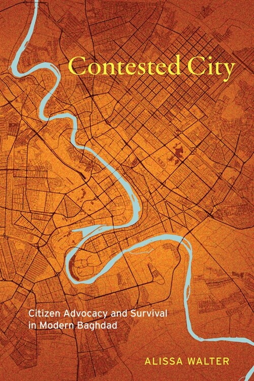 Contested City: Citizen Advocacy and Survival in Modern Baghdad (Paperback)
