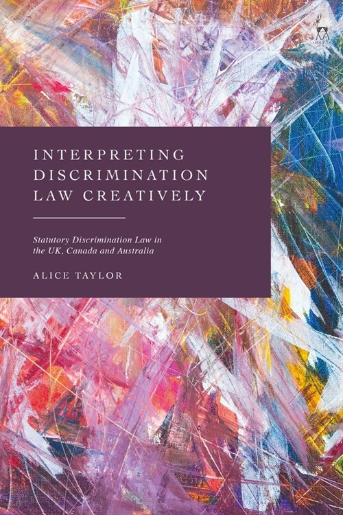 Interpreting Discrimination Law Creatively : Statutory Discrimination Law in the UK, Canada and Australia (Paperback)
