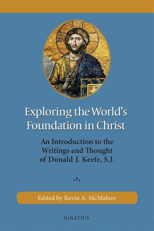 Exploring the Worlds Foundation in Christ: An Introduction to the Writings and Thought of Donald J. Keefe, S.J. (Paperback)