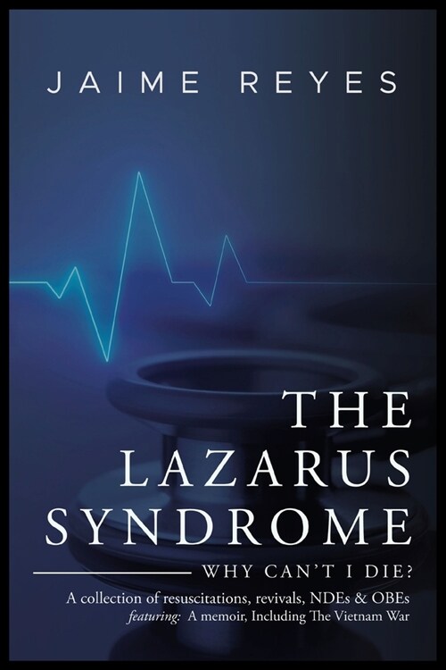 The Lazarus Syndrome: Why Cant I Die? A collection of resuscitations, revivals, NDEs & OBEs Featuring: A memoir, Including The Vietnam War (Paperback)