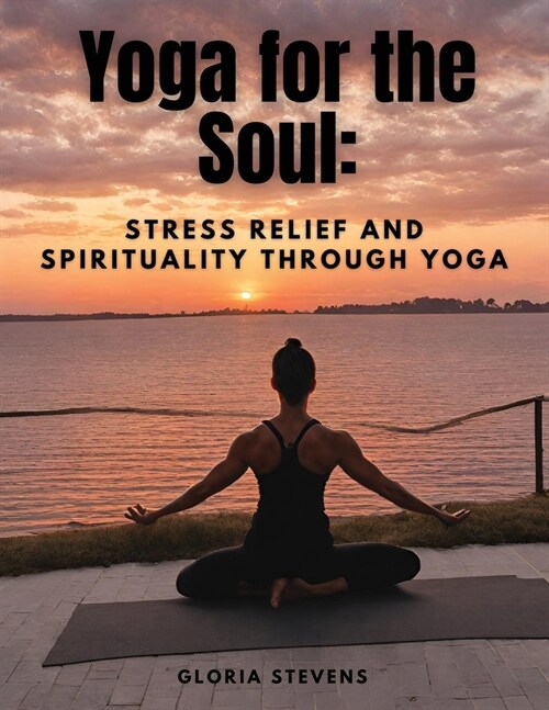 Yoga for the Soul: Stress Relief and Spirituality through Yoga (Paperback)