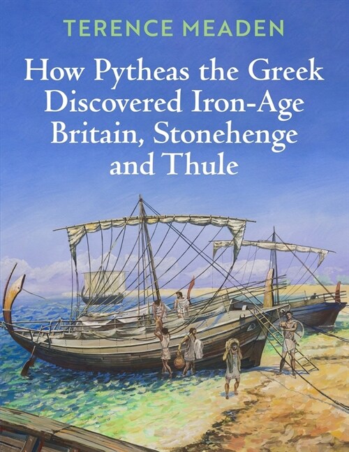 How Pytheas the Greek Discovered Iron-Age Britain, Stonehenge and Thule (Paperback)