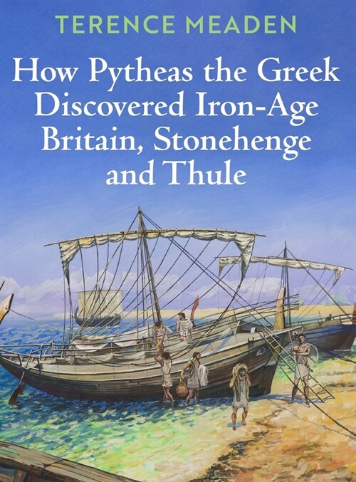 How Pytheas the Greek Discovered Iron-Age Britain, Stonehenge and Thule (Hardcover)