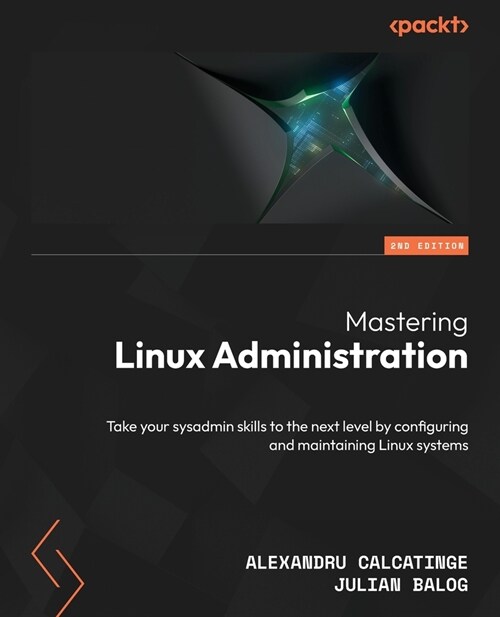 Mastering Linux Administration - Second Edition: Take your sysadmin skills to the next level by configuring and maintaining Linux systems (Paperback, 2)