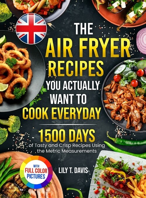 The Air Fryer Recipes You Actually Want To Cook Everyday: 1500 Days of Tasty and Crisp Recipes Using the Metric Measurements and Local Ingredients to (Hardcover)