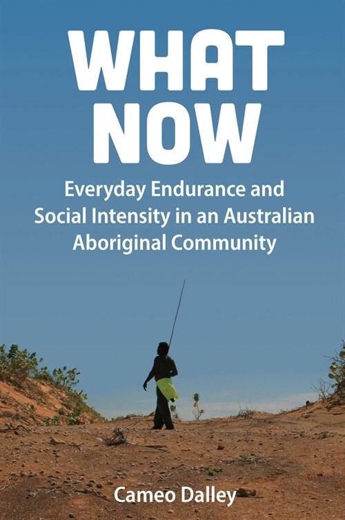 What Now : Everyday Endurance and Social Intensity in an Australian Aboriginal Community (Paperback)