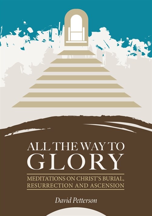All the Way to Glory: Meditations on Christs Burial, Resurrection and Ascension (Paperback)