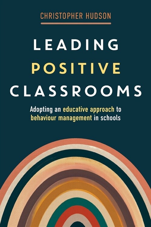 Leading Positive Classrooms: Adopting an educative approach to behaviour management in schools (Paperback)