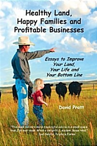 Healthy Land, Happy Families and Profitable Businesses: Essays to Improve Your Land, Your Life and Your Bottom Line (Paperback)