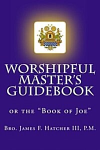 Worshipful Masters Guidebook: or the Book of Joe (Paperback)