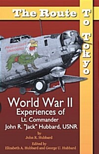 The Route to Tokyo: World War II Experiences of Lt. Commander John R. Jack Hubbard, Usnr (Paperback)