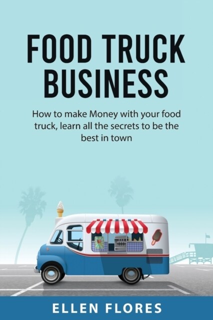 Food Truck Business : How to make Money with your food truck, learn all the secrets to be the best in town (Paperback)