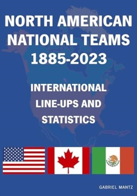 North American National Teams 1885-2023 International Line-ups & Statistics (Paperback)