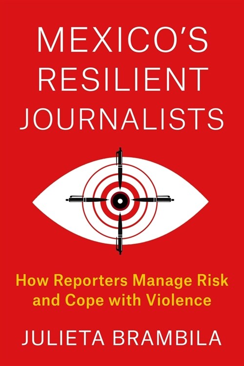 Mexicos Resilient Journalists: How Reporters Manage Risk and Cope with Violence (Paperback)