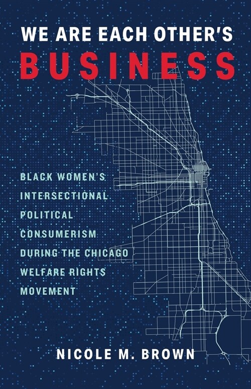We Are Each Others Business: Black Womens Intersectional Political Consumerism During the Chicago Welfare Rights Movement (Paperback)