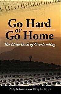 Go Hard or Go Home : The Little Book of Overlanding (Paperback)