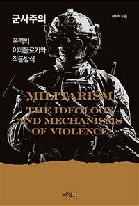 군사주의 = Militarism : the ideology and mechanisms of violence : 폭력의 이데올로기와 작동방식 표지이미지
