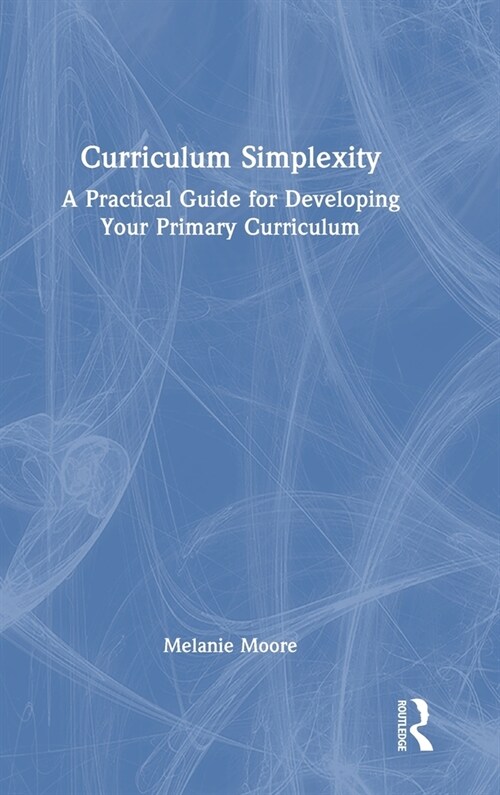 Curriculum Simplexity: A Practical Guide for Developing Your Primary Curriculum (Hardcover, 1)