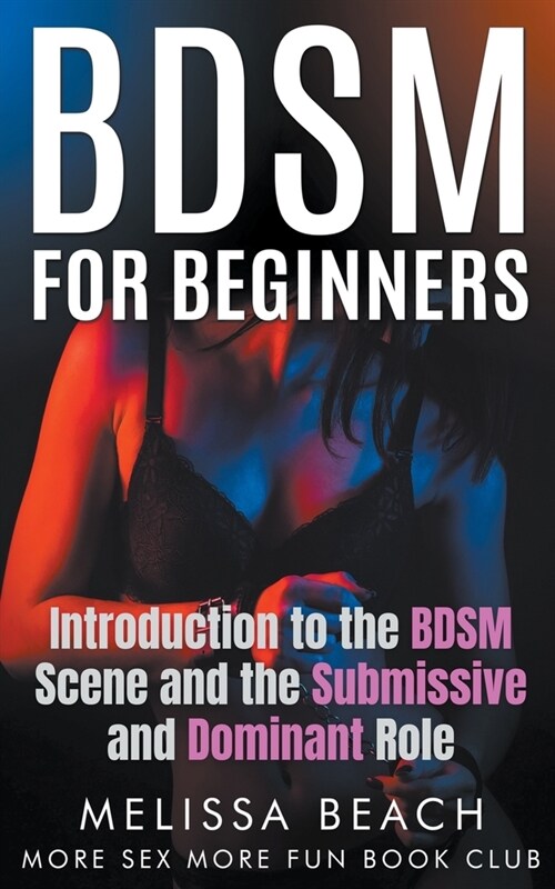 BDSM For Beginners: Introduction to the BDSM Scene and the Submissive and Dominant Role (Paperback)