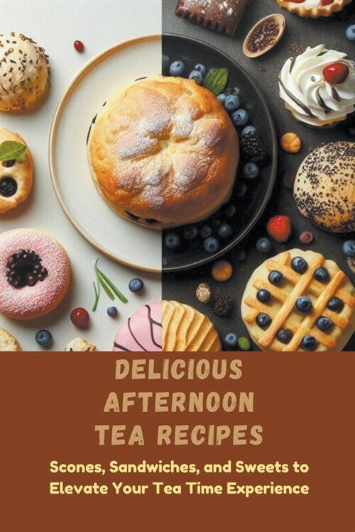 Delicious Afternoon Tea Recipes: Scones, Sandwiches, and Sweets to Elevate Your Tea Time Experience (Paperback)